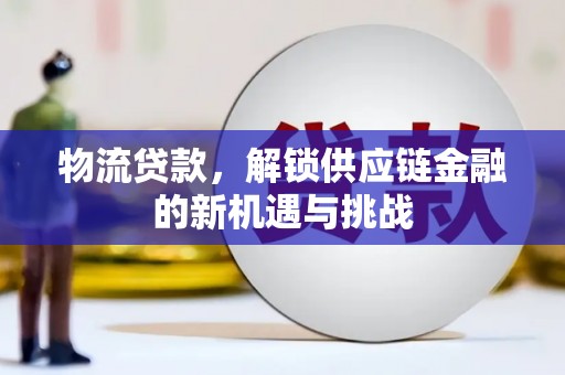 青冈物流贷款，解锁供应链金融的新机遇与挑战