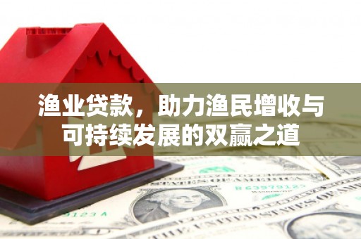 青冈渔业贷款，助力渔民增收与可持续发展的双赢之道