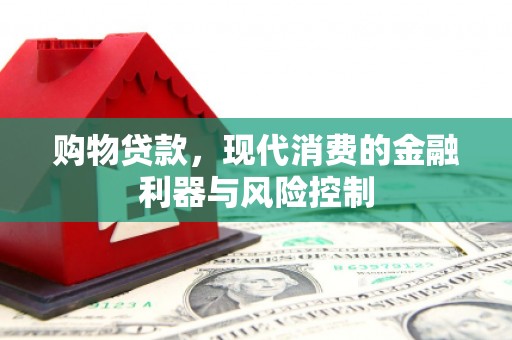 青冈购物贷款，现代消费的金融利器与风险控制