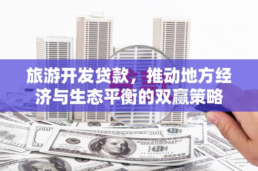 青冈旅游开发贷款，推动地方经济与生态平衡的双赢策略