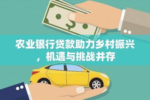 青冈农业银行贷款助力乡村振兴，机遇与挑战并存