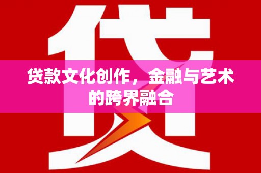 青冈贷款文化创作，金融与艺术的跨界融合