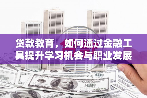 青冈贷款教育，如何通过金融工具提升学习机会与职业发展