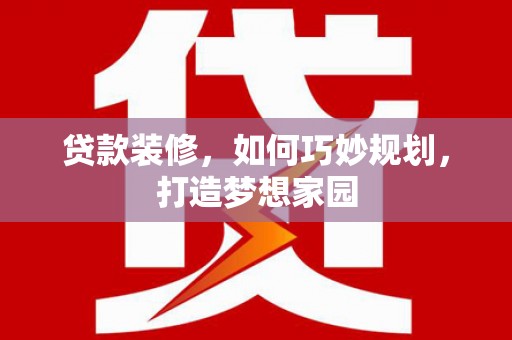 青冈贷款装修，如何巧妙规划，打造梦想家园