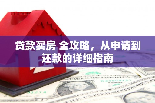 青冈贷款买房 全攻略，从申请到还款的详细指南