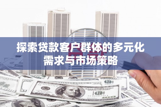 青冈探索贷款客户群体的多元化需求与市场策略