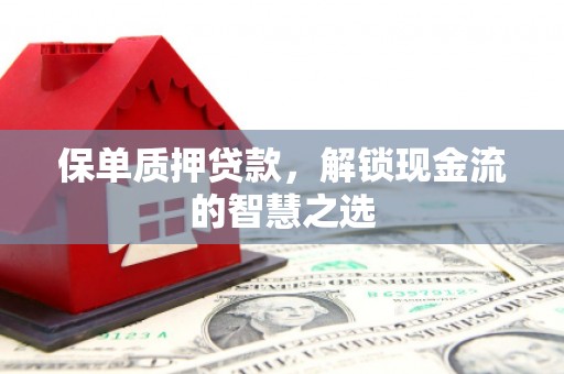 青冈保单质押贷款，解锁现金流的智慧之选