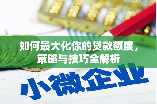 青冈如何最大化你的贷款额度，策略与技巧全解析