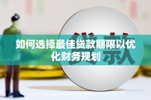 青冈如何选择最佳贷款期限以优化财务规划