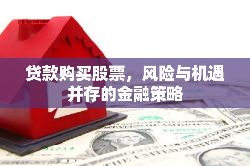 青冈贷款购买股票，风险与机遇并存的金融策略