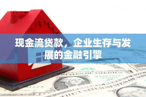 青冈现金流贷款，企业生存与发展的金融引擎