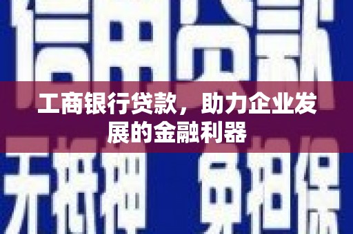 青冈工商银行贷款，助力企业发展的金融利器
