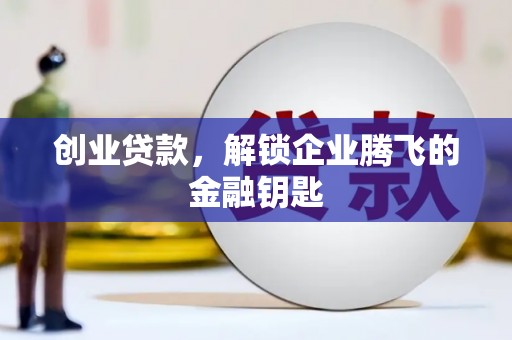 青冈创业贷款，解锁企业腾飞的金融钥匙