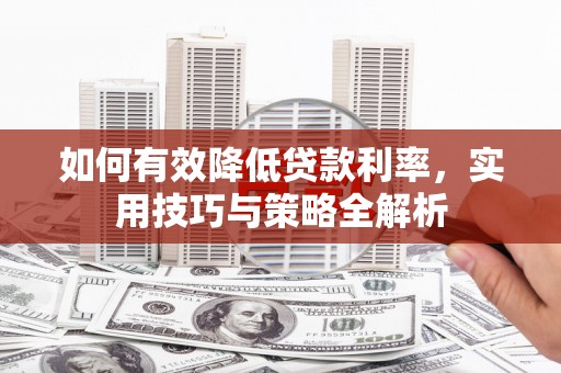 青冈如何有效降低贷款利率，实用技巧与策略全解析