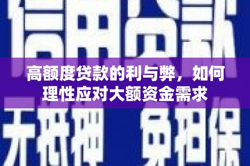 青冈高额度贷款的利与弊，如何理性应对大额资金需求