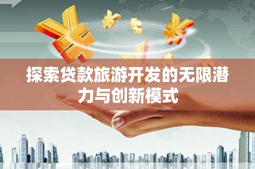 青冈探索贷款旅游开发的无限潜力与创新模式