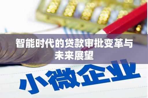 青冈智能时代的贷款审批变革与未来展望