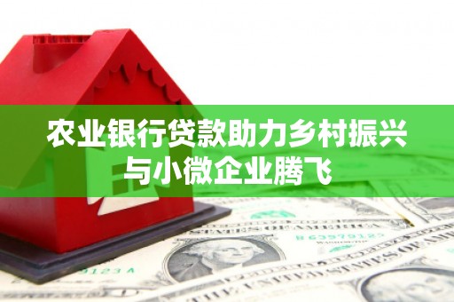 青冈农业银行贷款助力乡村振兴与小微企业腾飞