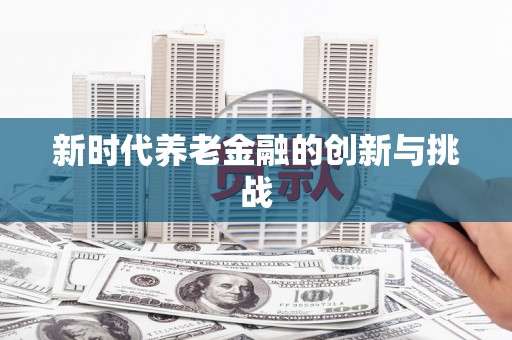 青冈新时代养老金融的创新与挑战