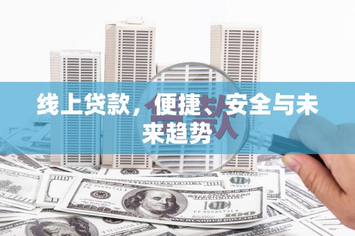 青冈线上贷款，便捷、安全与未来趋势