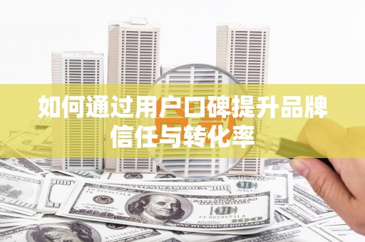 青冈如何通过用户口碑提升品牌信任与转化率