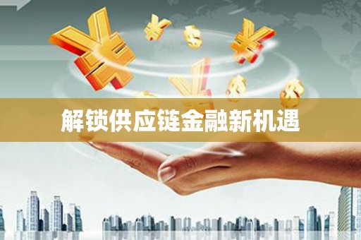 青冈解锁供应链金融新机遇