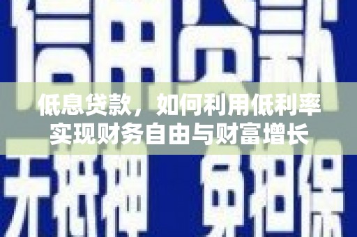 青冈低息贷款，如何利用低利率实现财务自由与财富增长