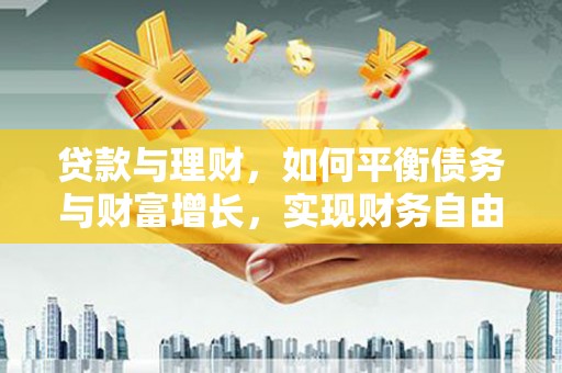 青冈贷款与理财，如何平衡债务与财富增长，实现财务自由