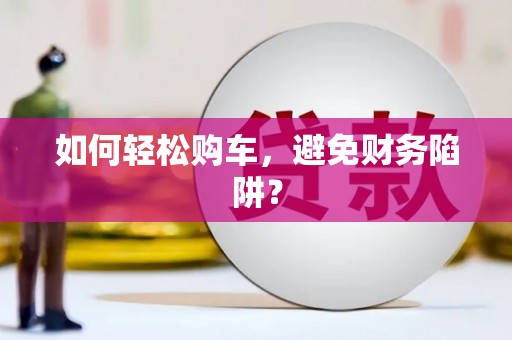 青冈如何轻松购车，避免财务陷阱？