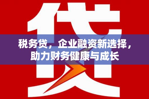 青冈税务贷，企业融资新选择，助力财务健康与成长