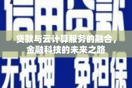 青冈贷款与云计算服务的融合，金融科技的未来之路