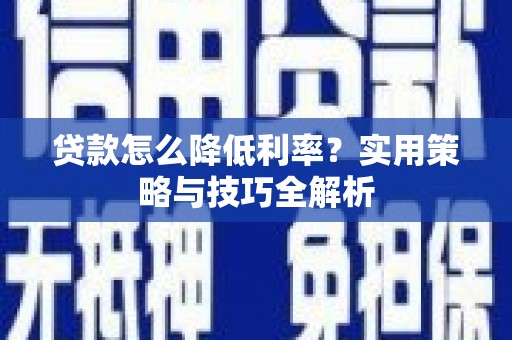 青冈贷款怎么降低利率？实用策略与技巧全解析