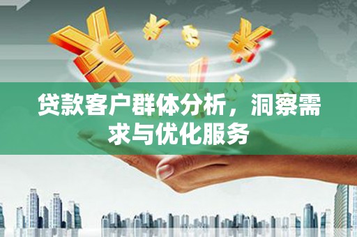 青冈贷款客户群体分析，洞察需求与优化服务
